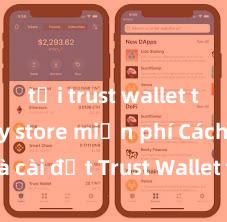 tải trust wallet trên play store miễn phí Cách tải và cài đặt Trust Wallet trên điện thoại tại Việt Nam