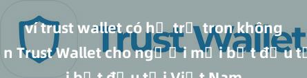 ví trust wallet có hỗ trợ tron không Hướng dẫn Trust Wallet cho người mới bắt đầu tại Việt Nam