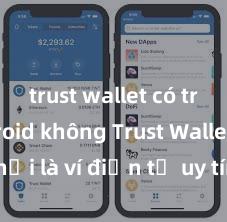 trust wallet có trên android không Trust Wallet có phải là ví điện tử uy tín tại Việt Nam không?