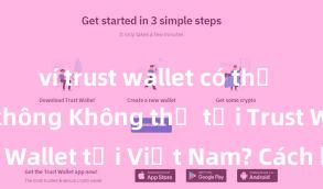 ví trust wallet có thể rút tiền không Không thể tải Trust Wallet tại Việt Nam? Cách khắc phục