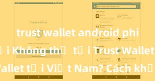 trust wallet android phiên bản mới Không thể tải Trust Wallet tại Việt Nam? Cách khắc phục