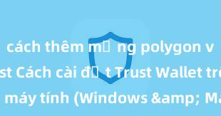 cách thêm mạng polygon vào ví trust Cách cài đặt Trust Wallet trên máy tính (Windows & Mac) tại Việt Nam